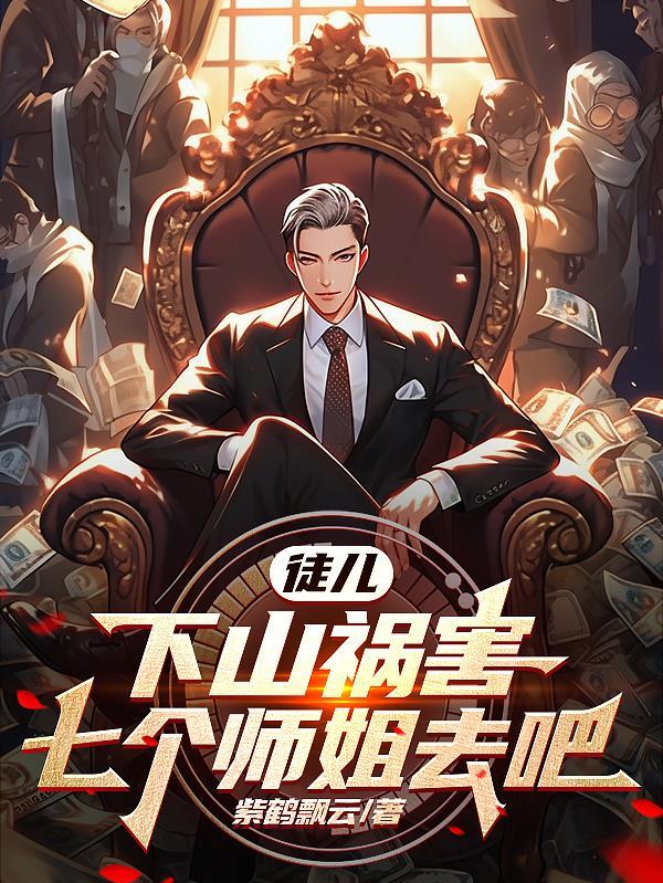 徒儿下山祸害七个师姐去吧秦楚天