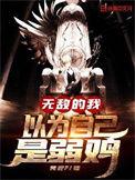 无敌的我以为自己是弱鸡全文