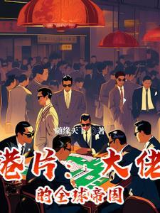港片大佬的全球帝国全文阅读
