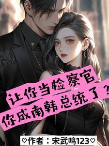 让你当检察官你成南韩总统了短剧免费观看