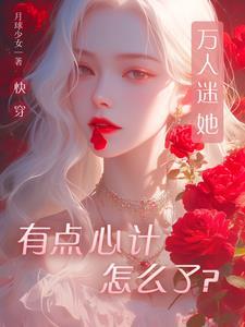 快穿万人迷她用盛世美颜做任务百度